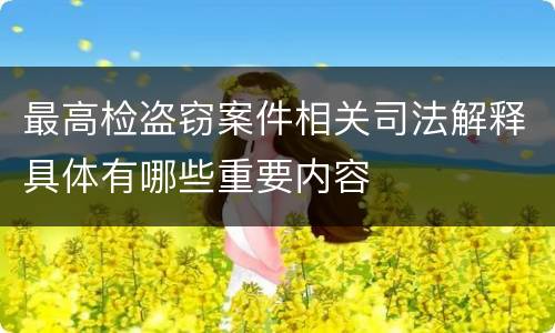 最高检盗窃案件相关司法解释具体有哪些重要内容
