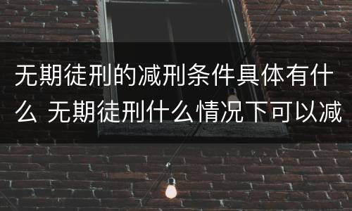 无期徒刑的减刑条件具体有什么 无期徒刑什么情况下可以减刑