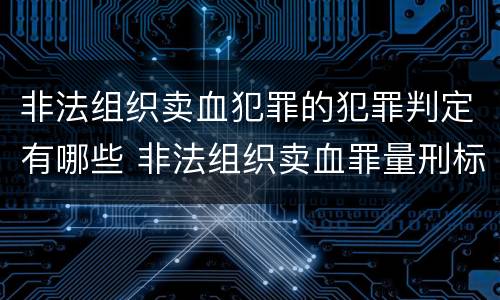 非法组织卖血犯罪的犯罪判定有哪些 非法组织卖血罪量刑标准