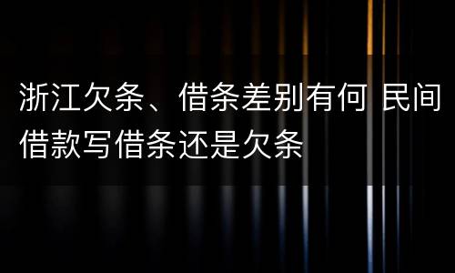 浙江欠条、借条差别有何 民间借款写借条还是欠条