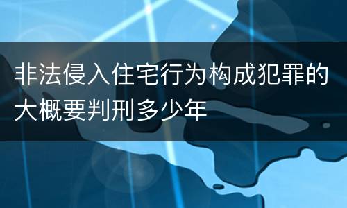 非法侵入住宅行为构成犯罪的大概要判刑多少年