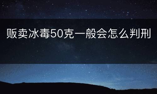 贩卖冰毒50克一般会怎么判刑