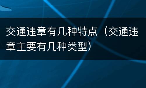 交通违章有几种特点（交通违章主要有几种类型）