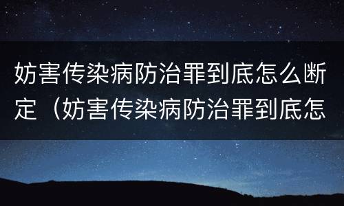 妨害传染病防治罪到底怎么断定（妨害传染病防治罪到底怎么断定罪名）