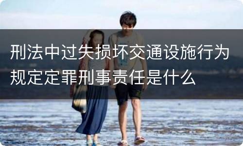 刑法中过失损坏交通设施行为规定定罪刑事责任是什么