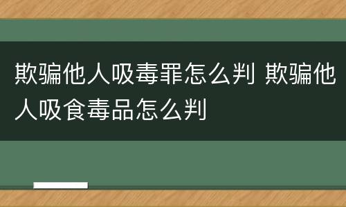 欺骗他人吸毒罪怎么判 欺骗他人吸食毒品怎么判