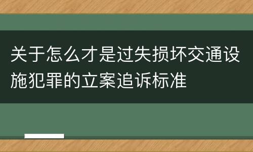 关于怎么才是过失损坏交通设施犯罪的立案追诉标准