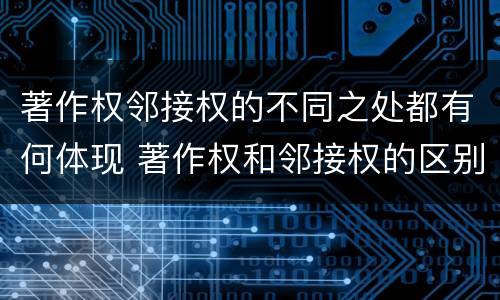 著作权邻接权的不同之处都有何体现 著作权和邻接权的区别与联系