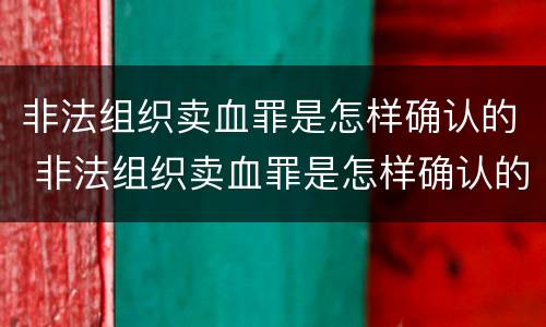 非法组织卖血罪是怎样确认的 非法组织卖血罪是怎样确认的罪名