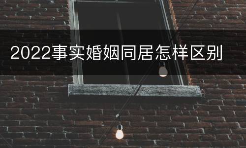2022事实婚姻同居怎样区别