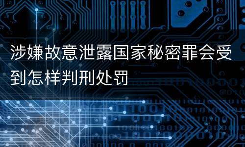 涉嫌故意泄露国家秘密罪会受到怎样判刑处罚