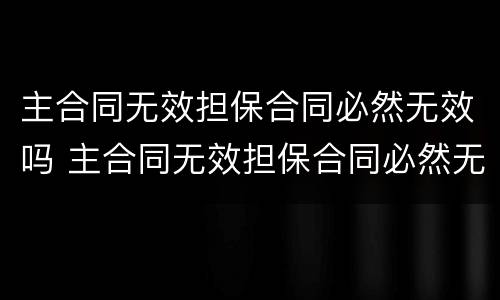 主合同无效担保合同必然无效吗 主合同无效担保合同必然无效吗