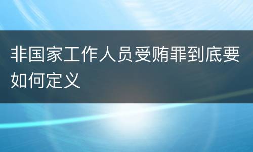 非国家工作人员受贿罪到底要如何定义