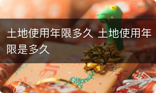 土地使用年限多久 土地使用年限是多久