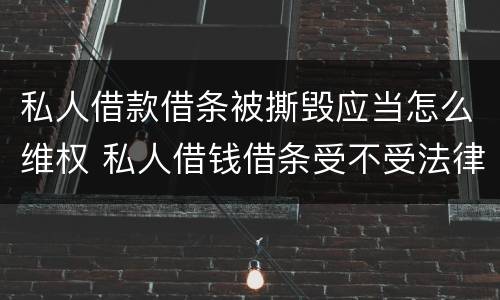 私人借款借条被撕毁应当怎么维权 私人借钱借条受不受法律保护