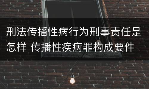 刑法传播性病行为刑事责任是怎样 传播性疾病罪构成要件