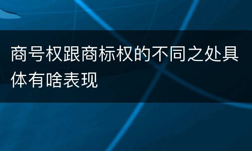 商号权跟商标权的不同之处具体有啥表现