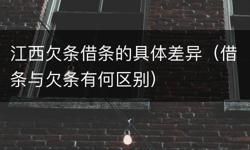 江西欠条借条的具体差异（借条与欠条有何区别）