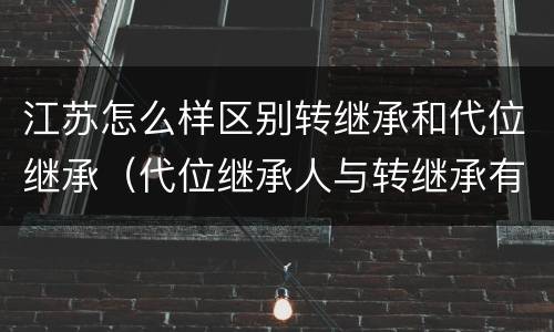 江苏怎么样区别转继承和代位继承（代位继承人与转继承有哪些区别）