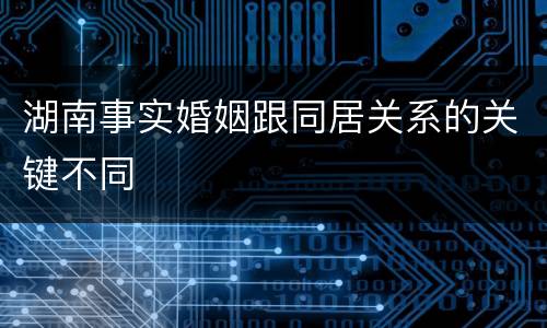 湖南事实婚姻跟同居关系的关键不同