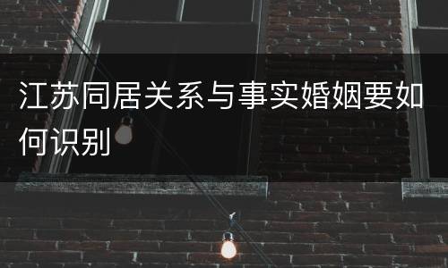 江苏同居关系与事实婚姻要如何识别