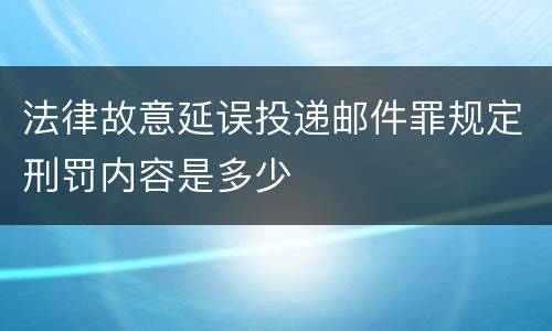 法律故意延误投递邮件罪规定刑罚内容是多少