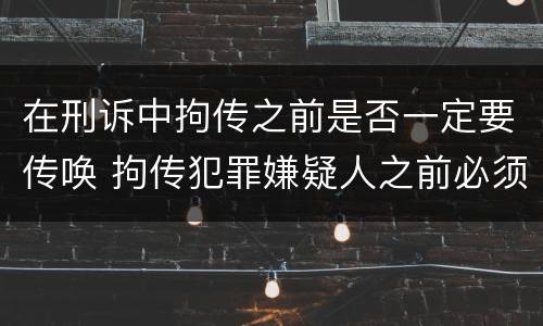 在刑诉中拘传之前是否一定要传唤 拘传犯罪嫌疑人之前必须先传唤