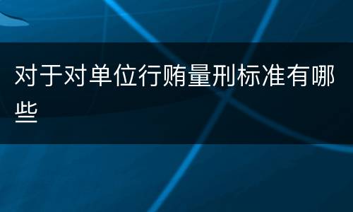 对于对单位行贿量刑标准有哪些