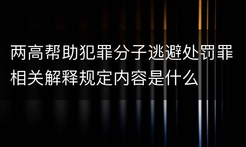 两高帮助犯罪分子逃避处罚罪相关解释规定内容是什么