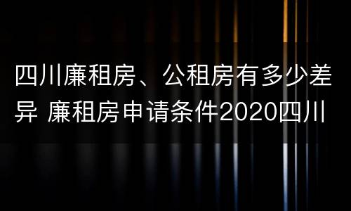 四川廉租房、公租房有多少差异 廉租房申请条件2020四川