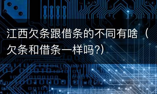 江西欠条跟借条的不同有啥（欠条和借条一样吗?）