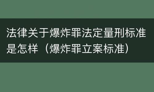 法律关于爆炸罪法定量刑标准是怎样（爆炸罪立案标准）