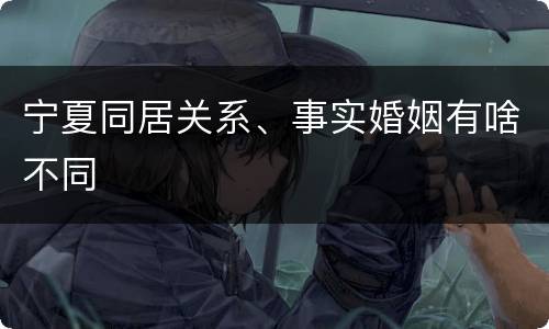 宁夏同居关系、事实婚姻有啥不同