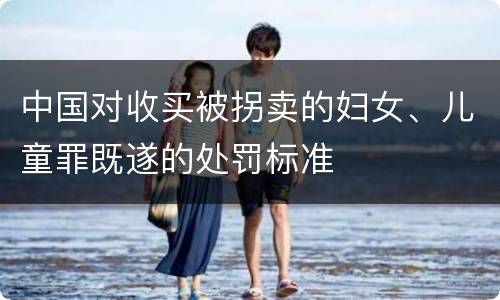 中国对收买被拐卖的妇女、儿童罪既遂的处罚标准