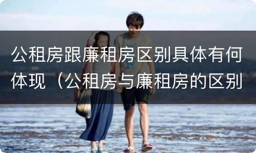 公租房跟廉租房区别具体有何体现（公租房与廉租房的区别都在此,别再搞错了!）