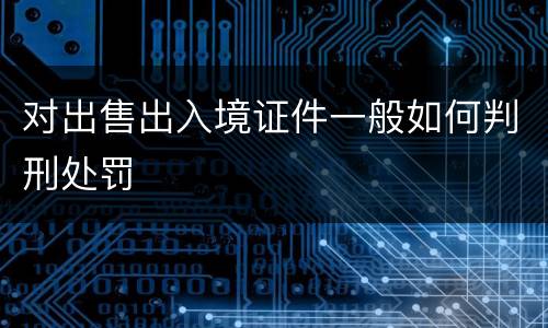 对出售出入境证件一般如何判刑处罚