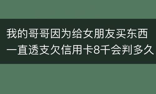 我的哥哥因为给女朋友买东西一直透支欠信用卡8千会判多久