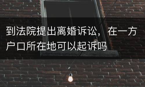 到法院提出离婚诉讼，在一方户口所在地可以起诉吗