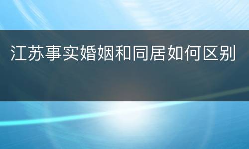江苏事实婚姻和同居如何区别