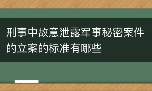 刑事中故意泄露军事秘密案件的立案的标准有哪些