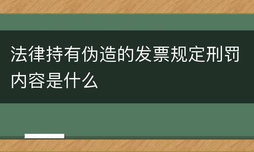 法律持有伪造的发票规定刑罚内容是什么