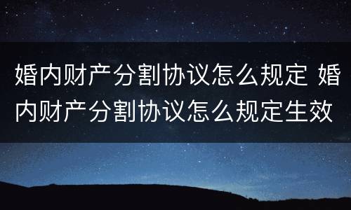 婚内财产分割协议怎么规定 婚内财产分割协议怎么规定生效