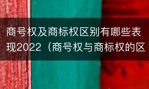 商号权及商标权区别有哪些表现2022（商号权与商标权的区别）