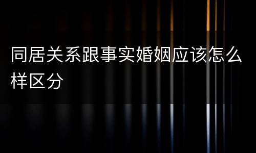 同居关系跟事实婚姻应该怎么样区分