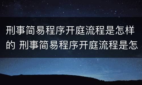 刑事简易程序开庭流程是怎样的 刑事简易程序开庭流程是怎样的过程