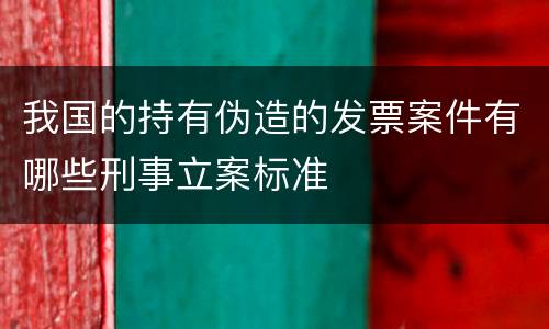我国的持有伪造的发票案件有哪些刑事立案标准