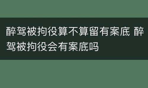 醉驾被拘役算不算留有案底 醉驾被拘役会有案底吗