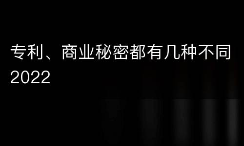 专利、商业秘密都有几种不同2022