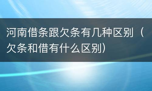 河南借条跟欠条有几种区别（欠条和借有什么区别）