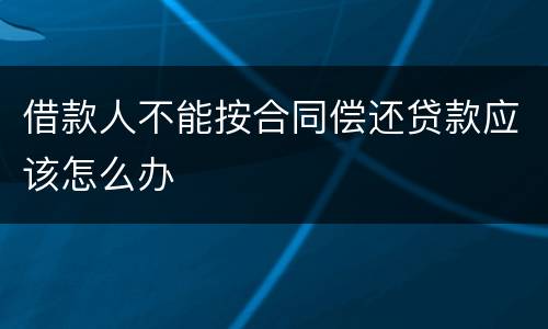 借款人不能按合同偿还贷款应该怎么办